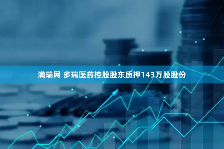 满瑞网 多瑞医药控股股东质押143万股股份