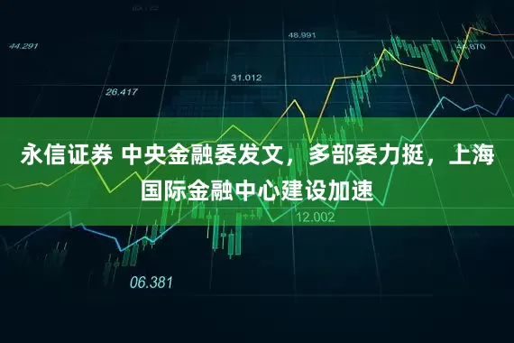永信证券 中央金融委发文，多部委力挺，上海国际金融中心建设加速