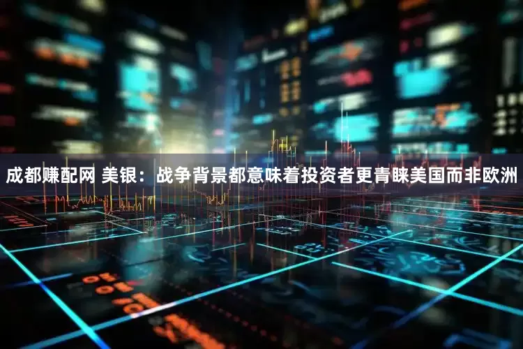 成都赚配网 美银：战争背景都意味着投资者更青睐美国而非欧洲