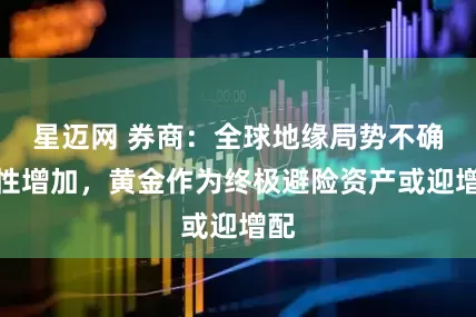 星迈网 券商：全球地缘局势不确定性增加，黄金作为终极避险资产或迎增配