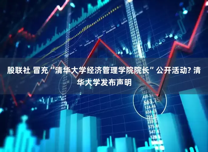 股联社 冒充“清华大学经济管理学院院长”公开活动? 清华大学发布声明