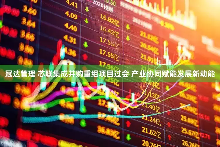冠达管理 芯联集成并购重组项目过会 产业协同赋能发展新动能