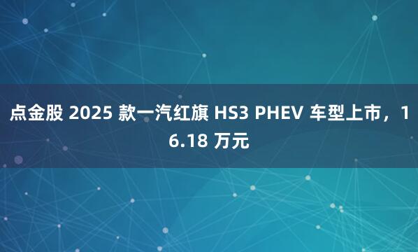 点金股 2025 款一汽红旗 HS3 PHEV 车型上市，16.18 万元