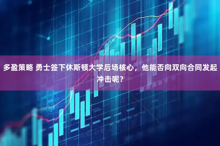 多盈策略 勇士签下休斯顿大学后场核心，他能否向双向合同发起冲击呢？