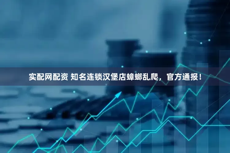 实配网配资 知名连锁汉堡店蟑螂乱爬，官方通报！
