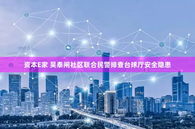 资本E家 吴泰闸社区联合民警排查台球厅安全隐患
