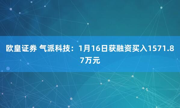 欧皇证券 气派科技：1月16日获融资买入1571.87万元
