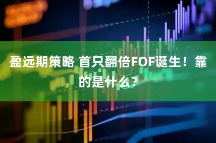 盈远期策略 首只翻倍FOF诞生！靠的是什么？