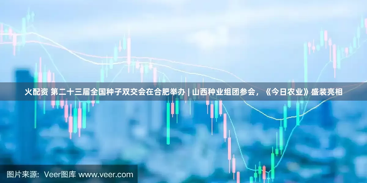 火配资 第二十三届全国种子双交会在合肥举办 | 山西种业组团参会，《今日农业》盛装亮相